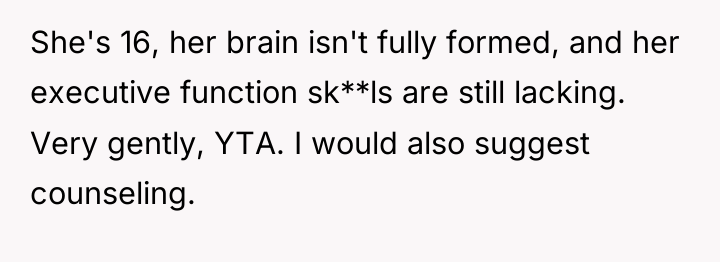She's 16, her brain isn't fully formed, and her executive...