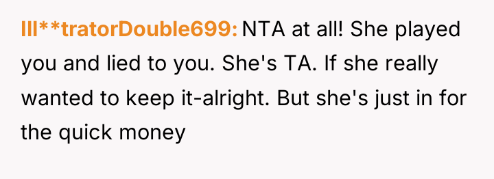 Ill**tratorDouble699 NTA at all! She played you and lied to...