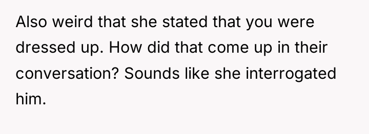 Also weird that she stated that you were dressed up....