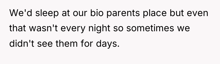 We'd sleep at our bio parents place but even that...