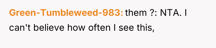 Green-Tumbleweed-983 them ?: NTA. I can't believe how often I...