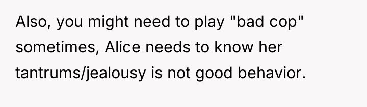 Also, you might need to play "bad cop" sometimes, Alice...