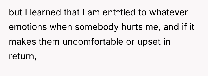 but I learned that I am ent*tled to whatever emotions...