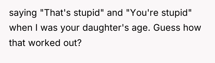 saying "That's stupid" and "You're stupid" when I was your...