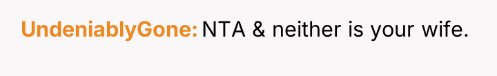 UndeniablyGone NTA & neither is your wife.