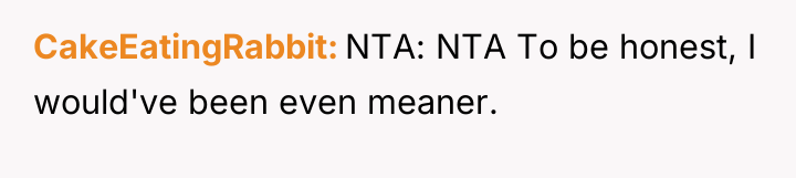 CakeEatingRabbit NTA: NTA To be honest, I would've been even...
