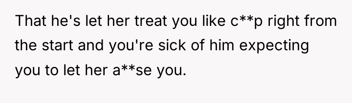 That he's let her treat you like c**p right from...