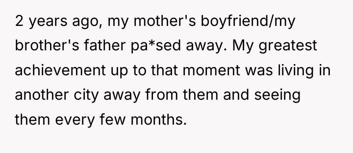 2 years ago, my mother's boyfriend/my brother's father pa*sed away....