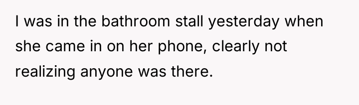 I was in the bathroom stall yesterday when she came...