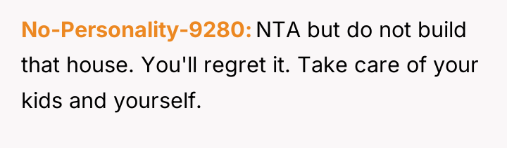 No-Personality-9280 NTA but do not build that house. You'll regret...