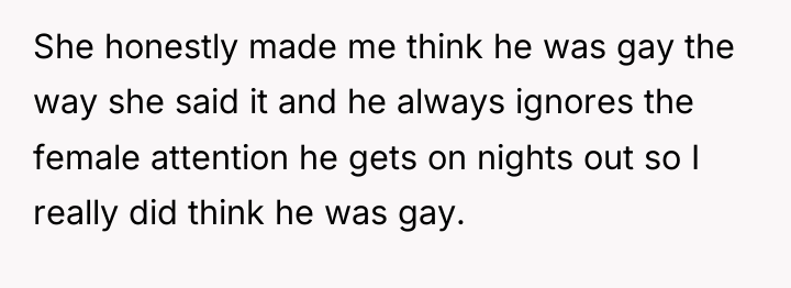 She honestly made me think he was gay the way...