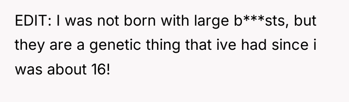 EDIT: I was not born with large b***sts, but they...