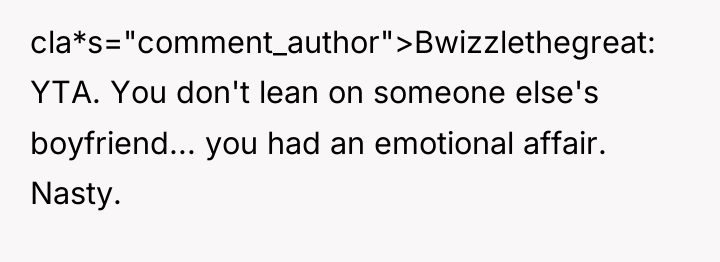 cla*s="comment_author">Bwizzlethegreat: YTA. You don't lean on someone else's boyfriend... you...