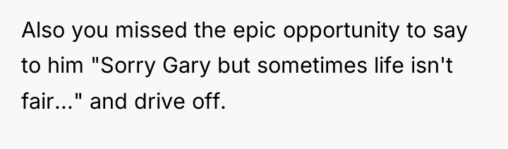 Also you missed the epic opportunity to say to him...
