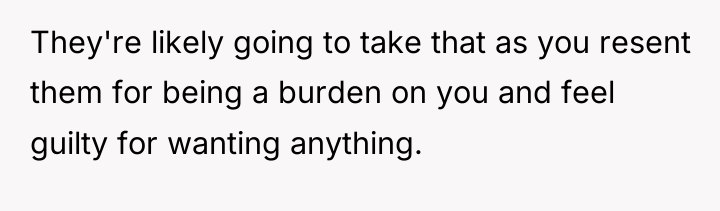 They're likely going to take that as you resent them...