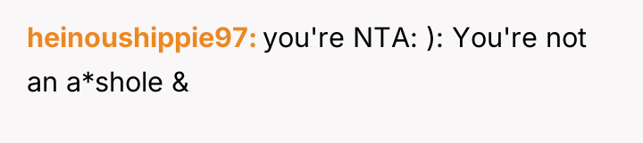 heinoushippie97 you're NTA: ): You're not an a*shole &