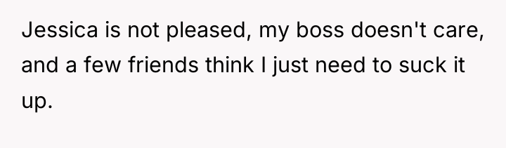 Jessica is not pleased, my boss doesn't care, and a...