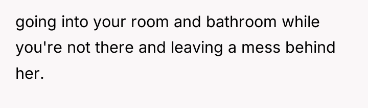 going into your room and bathroom while you're not there...