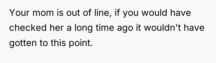 Your mom is out of line, if you would have...