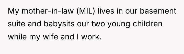 My mother-in-law (MIL) lives in our basement suite and babysits...