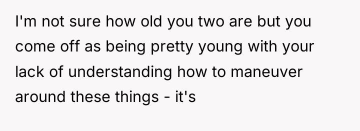 I'm not sure how old you two are but you...