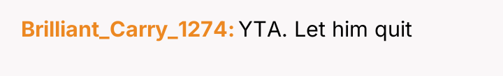 Brilliant_Carry_1274 YTA. Let him quit
