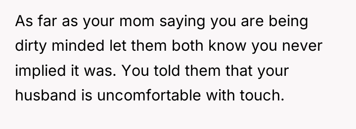 As far as your mom saying you are being dirty...