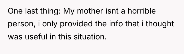 One last thing: My mother isnt a horrible person, i...