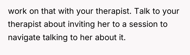 work on that with your therapist. Talk to your therapist...