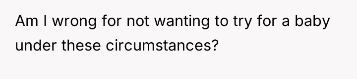 Am I wrong for not wanting to try for a...