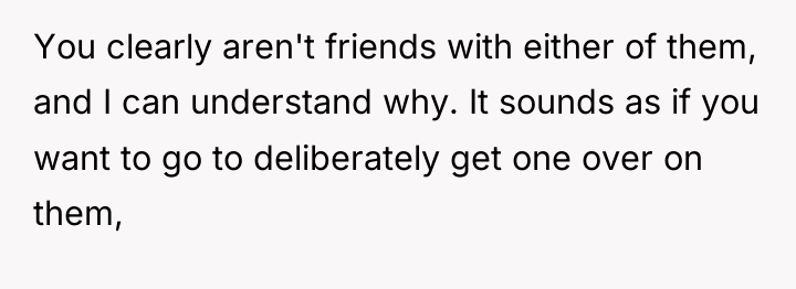 You clearly aren't friends with either of them, and I...