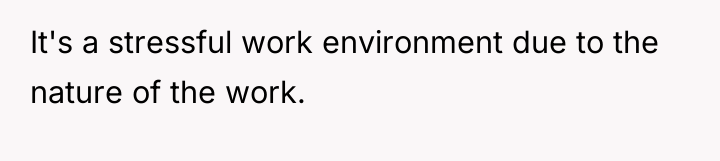 It's a stressful work environment due to the nature of...