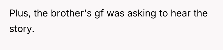 Plus, the brother's gf was asking to hear the story.