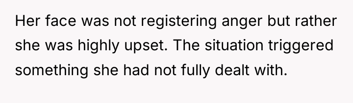 Her face was not registering anger but rather she was...