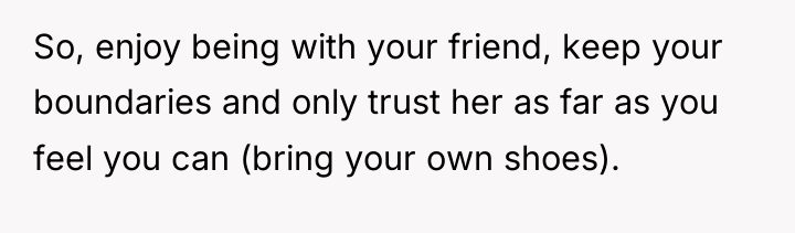 So, enjoy being with your friend, keep your boundaries and...