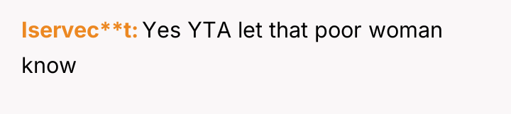 Iservec**t Yes YTA let that poor woman know