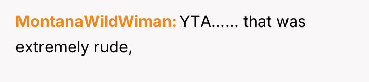 MontanaWildWiman YTA...... that was extremely rude,