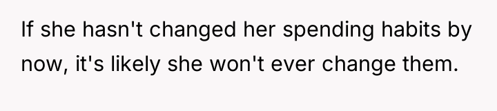 If she hasn't changed her spending habits by now, it's...