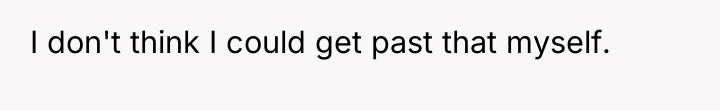 I don't think I could get past that myself.