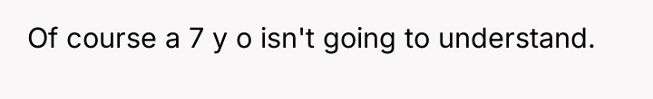 Of course a 7 y o isn't going to understand.