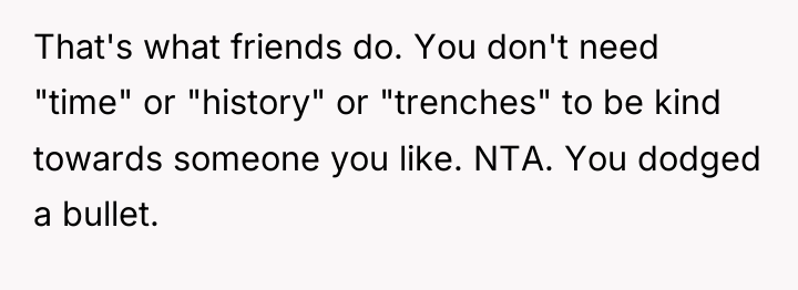 That's what friends do. You don't need "time" or "history"...