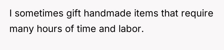 I sometimes gift handmade items that require many hours of...