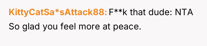 KittyCatSa*sAttack88 F**k that dude: NTA So glad you feel more...