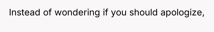 Instead of wondering if you should apologize,