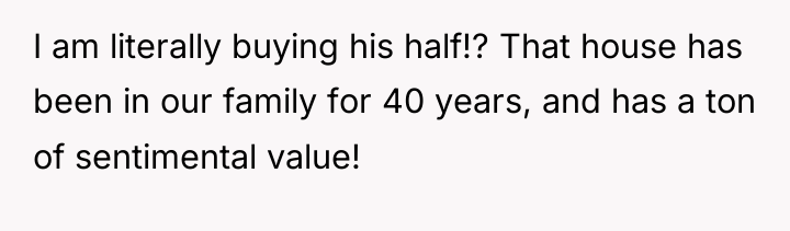 I am literally buying his half!? That house has been...