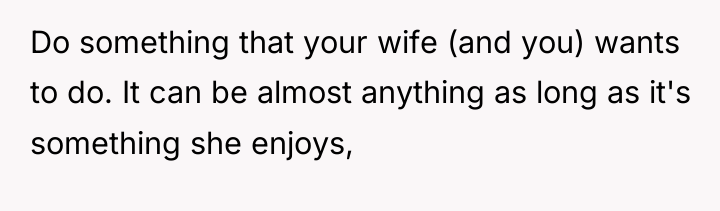 Do something that your wife (and you) wants to do....