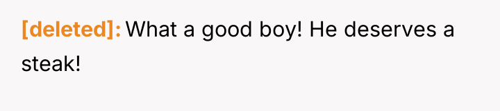 [deleted] What a good boy! He deserves a steak!