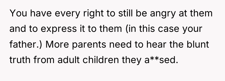 You have every right to still be angry at them...