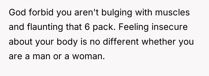 God forbid you aren't bulging with muscles and flaunting that...