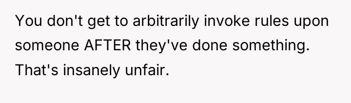 You don't get to arbitrarily invoke rules upon someone AFTER...